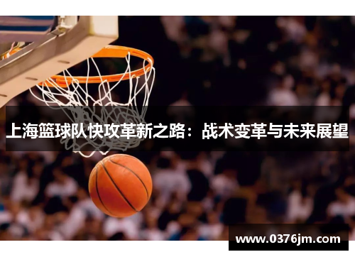 上海篮球队快攻革新之路：战术变革与未来展望