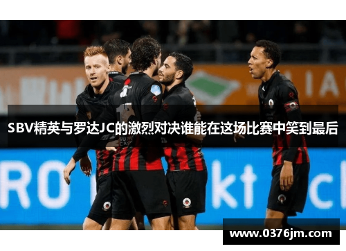 SBV精英与罗达JC的激烈对决谁能在这场比赛中笑到最后