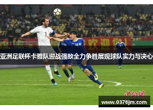 亚洲足联杯卡雅队迎战强敌全力争胜展现球队实力与决心