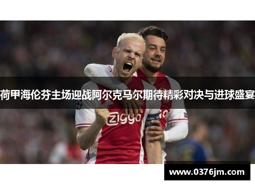 荷甲海伦芬主场迎战阿尔克马尔期待精彩对决与进球盛宴