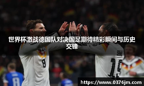 世界杯激战德国队对决国足期待精彩瞬间与历史交锋