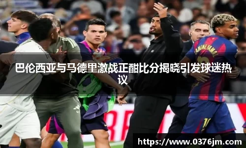 巴伦西亚与马德里激战正酣比分揭晓引发球迷热议
